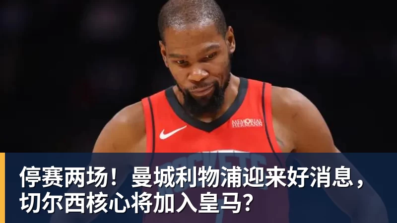 停赛两场!曼城利物浦迎来好消息,切尔西核心将加入皇马?
