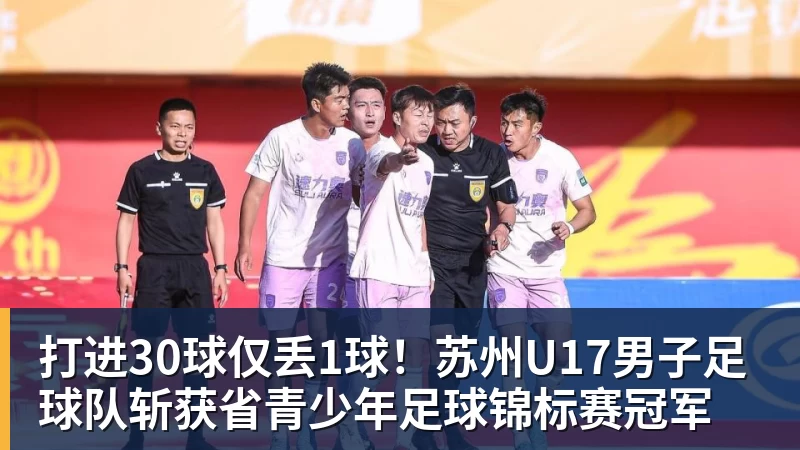 打进30球仅丢1球!苏州U17男子足球队斩获省青少年足球锦标赛冠军