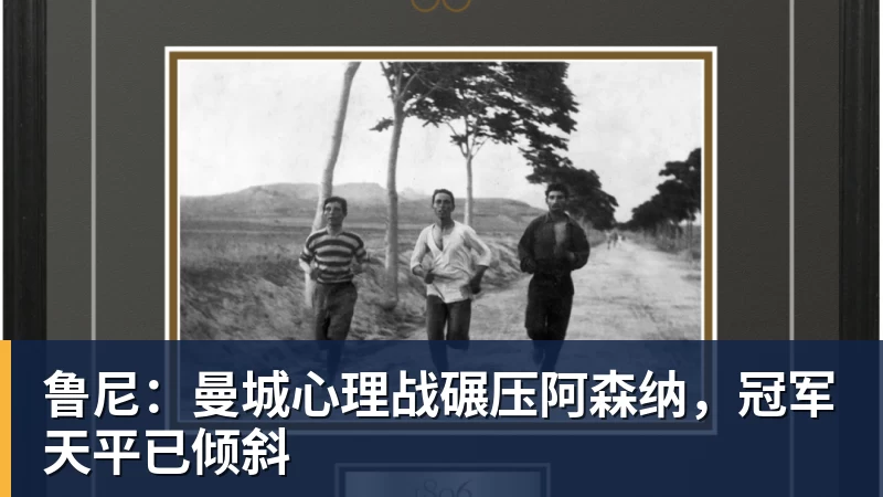 鲁尼:曼城心理战碾压阿森纳,冠军天平已倾斜