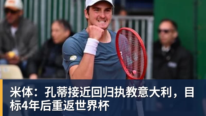 米体：孔蒂接近回归执教意大利，目标4年后重返世界杯