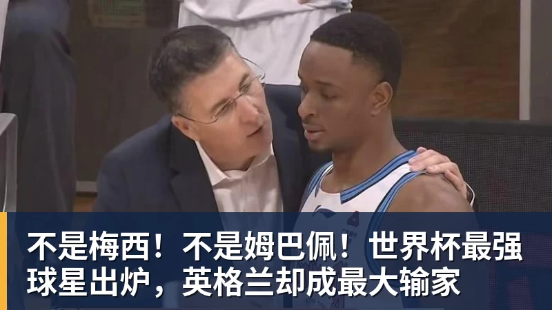 不是梅西！不是姆巴佩！世界杯最强球星出炉，英格兰却成最大输家